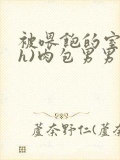 被喂饱的室友(h)肉包男男