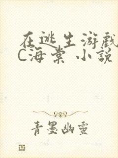 在逃生游戏里挨C海棠 小说