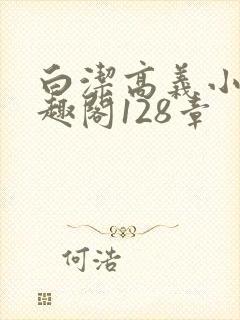 白洁高义小说笔趣阁128章