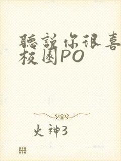 听说你很喜欢我校园PO