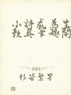 小诗成为生物课教具笔趣阁
