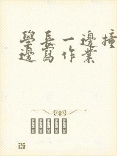 学长一边撞我一边写作业