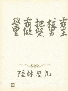 学霸把校霸往死里做双男主车
