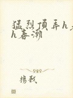 猛烈顶弄h老师h春潮