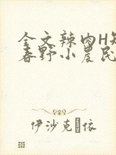 全文辣肉H短篇春野小农民