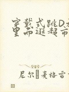 穿戴式跳D放在里面逛超市作文