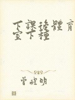 下课后体育器材室下种