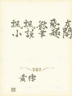 飘飘欲飞灰太狼小说笔趣阁无弹窗