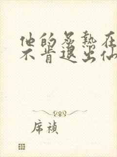 他的炙热在我那不肯退出仙侠