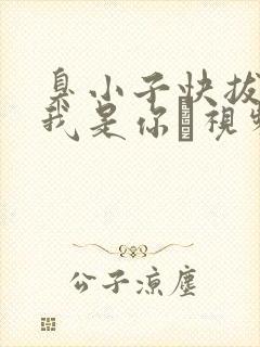 臭小子快拔出来我是你嫲视频