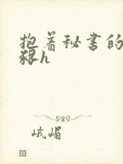 抱着秘书的大乳啃h