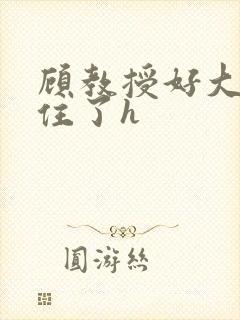 顾教授好大含不住了h