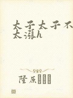 太子太子不要了太涨h