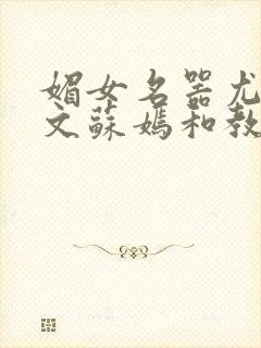 媚女名器尤物h文苏嫣和教官