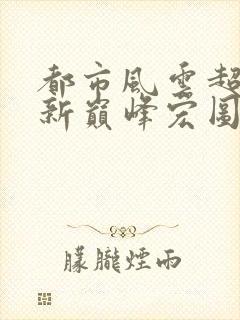 都市风云超前更新巅峰宏图笔趣阁