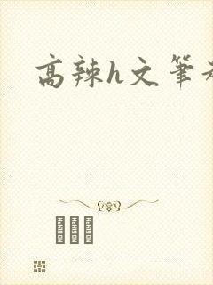 高辣h文笔趣阁