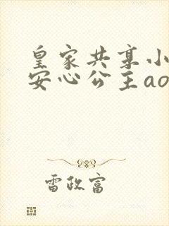 皇家共享小公主安心公主aor免费阅读