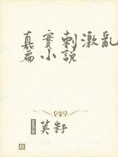 真实刺激乱13篇小说