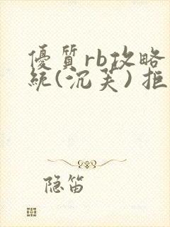 优质rb攻略系统(沉芙) 拒绝改写