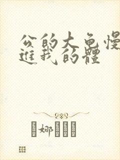 公的大龟慢慢挺进我的体