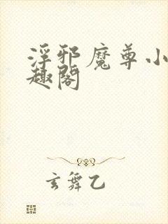 浮邪魔尊小说笔趣阁