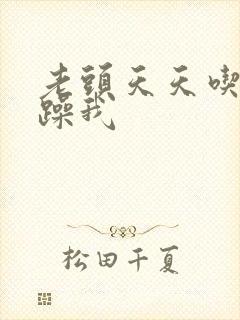 老头天天吃我奶躁我