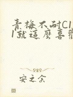青梅不耐C1V1就这么喜欢学长
