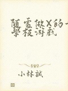 随处做X的世界学校游戏