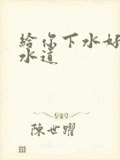 给你下水好多下水道