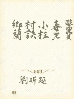 乡村小春医王淑兰铁柱免费阅读全文