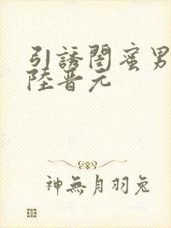 引诱闺蜜男友h陆晋元