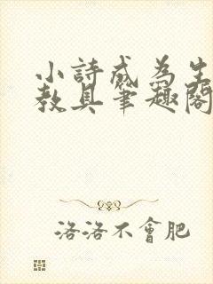 小诗成为生物课教具笔趣阁