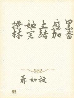 撩她上瘾黑暗森林完结加番外