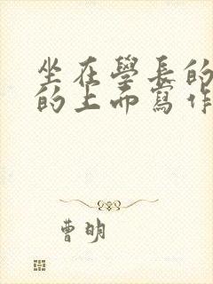 坐在学长的硬硬的上面写作业