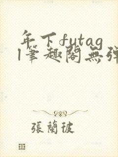 年下futagl笔趣阁无弹窗