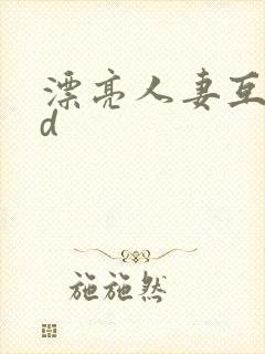 漂亮人妻互换hd