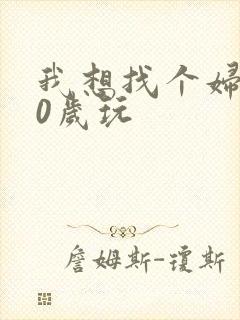 我想找个妇女50岁玩