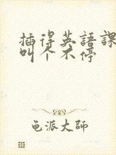 插得英语课代表叫个不停