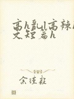 高h乱l高辣h文短篇h