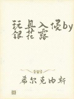 玩具入侵by金银花露