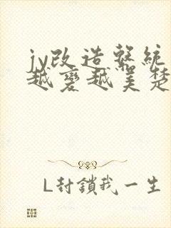 jy改造系统人越变越美楚倦安