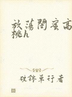 放荡闺蜜高h苏桃h