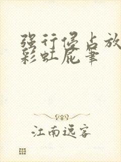 强行侵占放了个彩虹屁笔