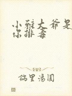 小雅大爷是在帮你排毒