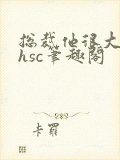 总裁他很大年上hsc笔趣阁