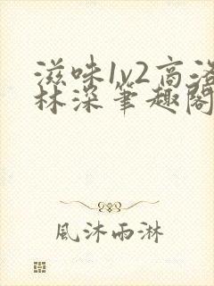 滋味1v2商洛林深笔趣阁