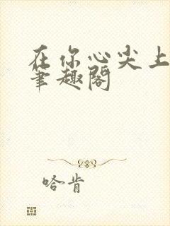 在你心尖上起舞笔趣阁