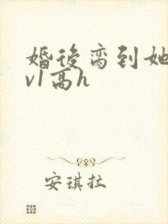 婚后脔到她哭1v1高h