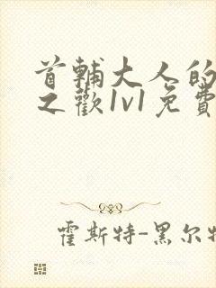 首辅大人的床榻之欢1v1免费