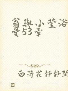 翁与小莹浴室欢爱53章